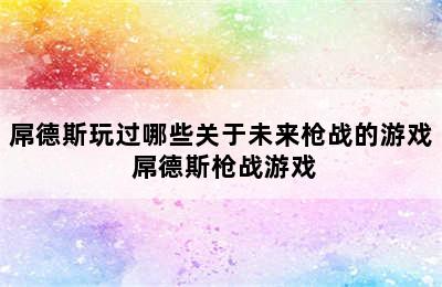 屌德斯玩过哪些关于未来枪战的游戏 屌德斯枪战游戏